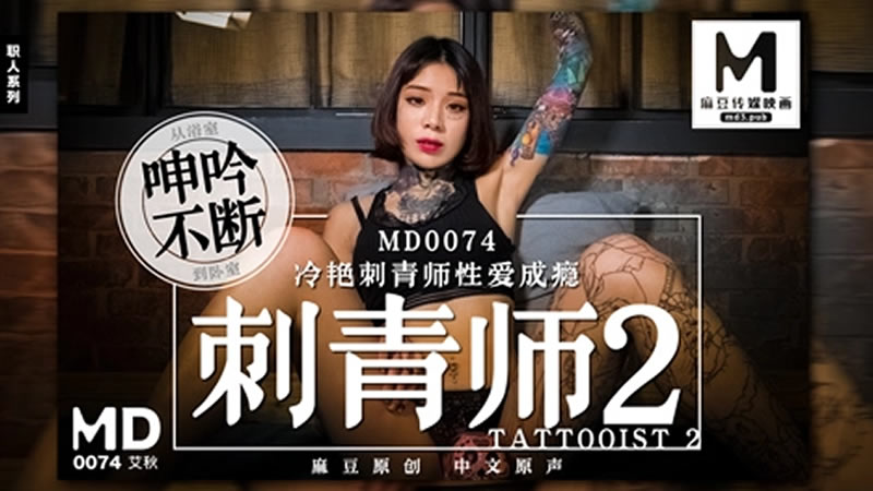 【MD0074】【刺青師2】【艾秋】【冷艷刺青師性愛成癮 從浴室呻吟不斷到臥室】