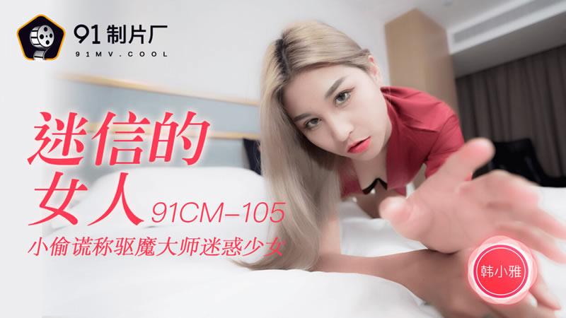 【果冻传媒】【91CM-105】【迷信的女人】【韩小雅】【小偷谎称驱魔大师迷惑少女】