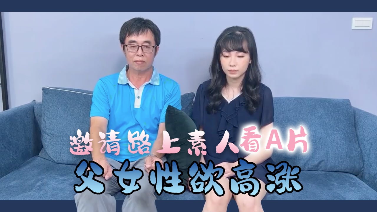 邀请路上素人父女看A片结果两人性欲高涨-dad