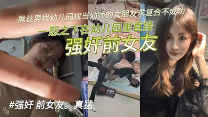 (一区)【独家泄密】屌丝男找幼儿园当幼师的女朋友求复合不成功，一怒之下在幼儿园里直接强奸前女友！