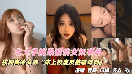 (一区)独家流出北大学院最骚的女奴事件，校园高冷女神，床上极度反差骚母狗，深喉吞精口爆多人